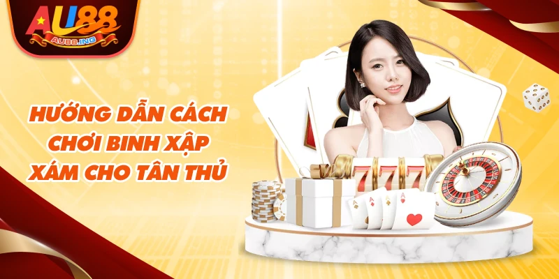 Hướng dẫn cách chơi binh xập xám cho tân thủ