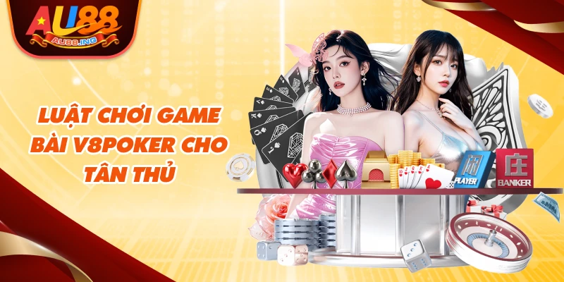 Luật chơi game bài V8poker cho tân thủ